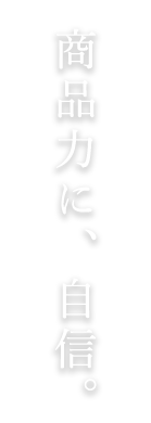 商品力に、自信。