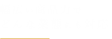 幅広い商品力で